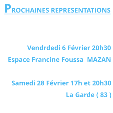 PROCHAINES REPRESENTATIONS   Vendrdedi 6 Février 20h30 Espace Francine Foussa  MAZAN  Samedi 28 Février 17h et 20h30  La Garde ( 83 )
