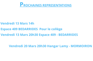PROCHAINES REPRESENTATIONS   Vendredi 13 Mars 14h  Espace 409 BEDARRIDES  Pour le collège Vendredi 13 Mars 20h30 Espace 409 - BEDARRIDES   Vendredi 20 Mars 20h30 Hangar Lamy - MORMOIRON